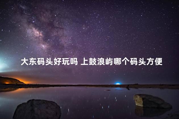大东码头好玩吗 上鼓浪屿哪个码头方便